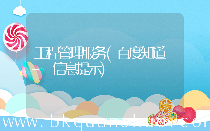 工程管理服务(百度知道 - 信息提示)